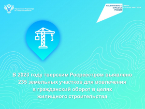 В 2023 году тверским Росреестром выявлено 235 земельных участков для вовлечения в гражданский оборот в целях жилищного строительства