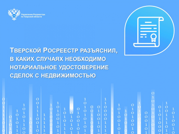 Тверской Росреестр разъяснил, в каких случаях необходимо нотариальное удостоверение сделок с недвижимостью