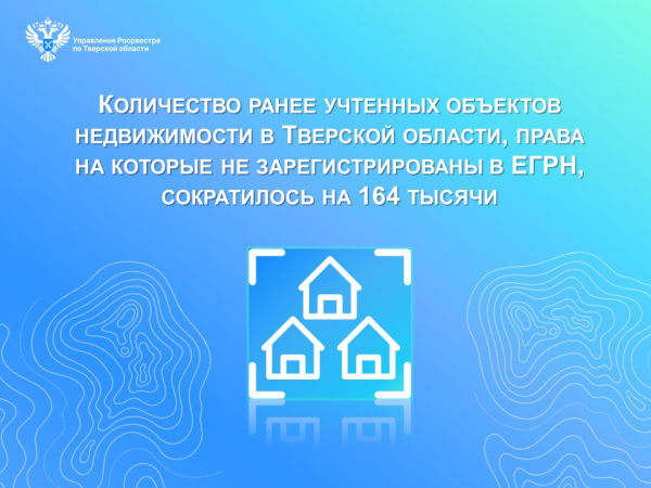 Количество ранее учтенных объектов недвижимости в Тверской области, права на которые не зарегистрированы в ЕГРН, сократилось на 164 тысячи