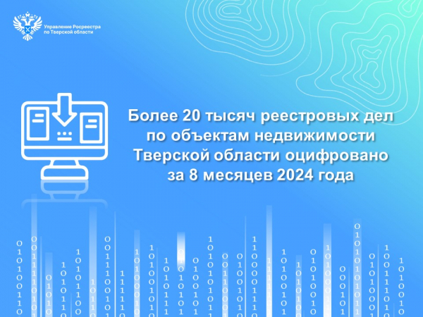 Более 20 тысяч реестровых дел по объектам недвижимости Тверской области оцифровано за 8 месяцев 2024 года