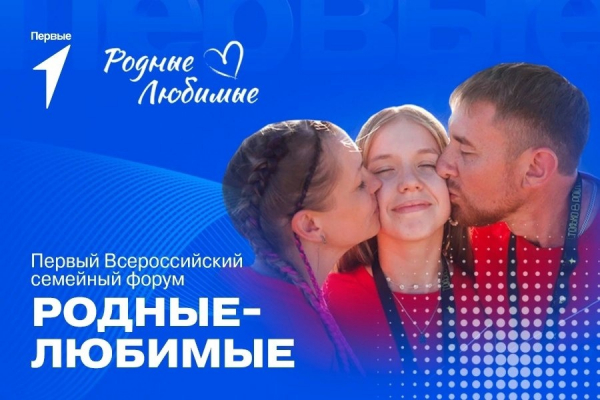 Приглашаем к участию в первом Всероссийском семейном форуме «Родные – Любимые»