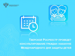 Тверской Росреестр проведет консультирование граждан накануне Международного дня защиты детей