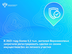 В 2023 году более 5,3 тыс. жителей Верхневолжья запретили регистрировать сделки со своим имуществом без их личного участия