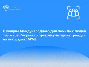 Накануне Международного дня пожилых людей тверской Росреестр проконсультирует граждан на площадках МФЦ
