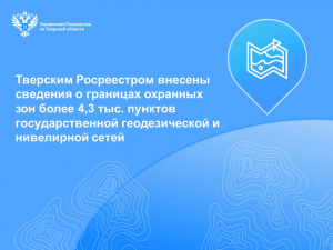 Тверским Росреестром внесены сведения о границах охранных зон более 4,3 тыс. пунктов государственной геодезической и нивелирной сетей