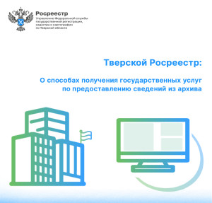 Тверской Росреестр: О способах получения государственных услуг по предоставлению сведений из архива