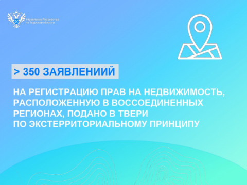 Более 350 заявлений на регистрацию прав на недвижимость, расположенную в воссоединенных регионах, подано в Твери по экстерриториальному принципу