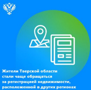 Жители Тверской области стали чаще обращаться за регистрацией недвижимости, расположенной в других регионах