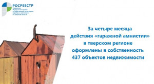 За четыре месяца действия &laquo;гаражной амнистии&raquo; в тверском регионе оформлены в собственность 437 объектов недвижимости